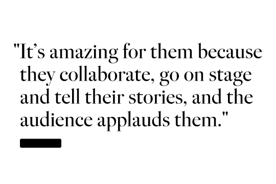 It's amazing for them because they collaborate, go on stage and tell their stories, and the audience applauds them.