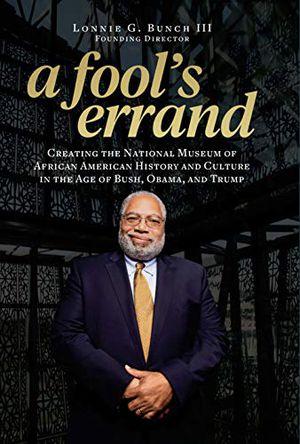 In A Fool’s Errand, Smithsonian Secretary  Lonnie Bunch recounts how the National Museum  of African American History and Culture came to be.