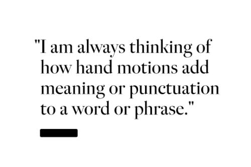 I am always thinking of how hand motions add meaning or punctuation to a word or phrase.