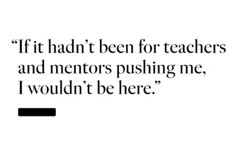"If it hadn't been for teachers and mentors pushing me I wouldn't be here."