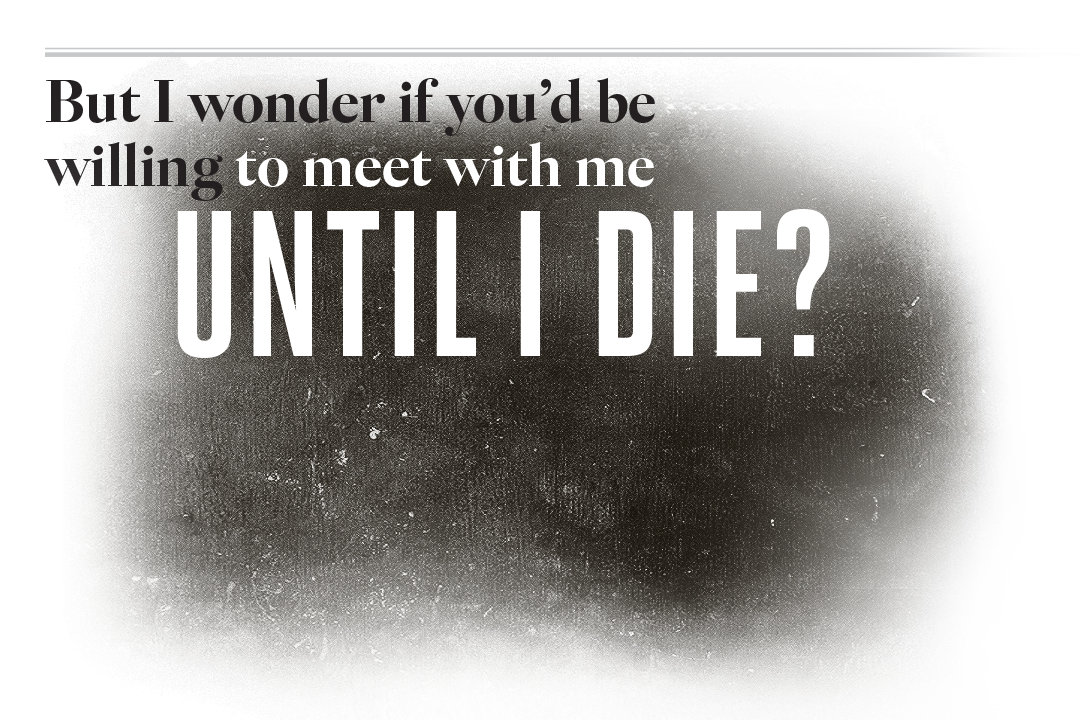 But I wonder if you'd be willing to meet with me until I die